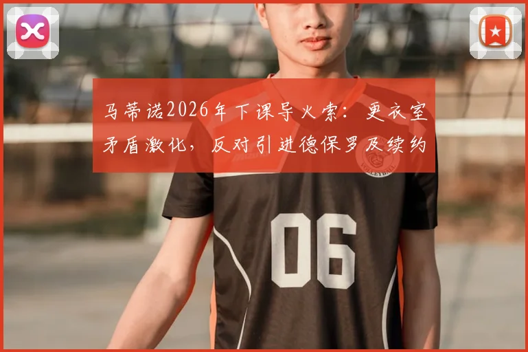 马蒂诺2026年下课导火索：更衣室矛盾激化，反对引进德保罗及续约苏亚雷斯成关键