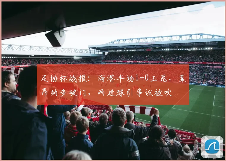 足协杯战报：海港半场1-0玉昆，莱昂纳多破门，两进球引争议被吹
