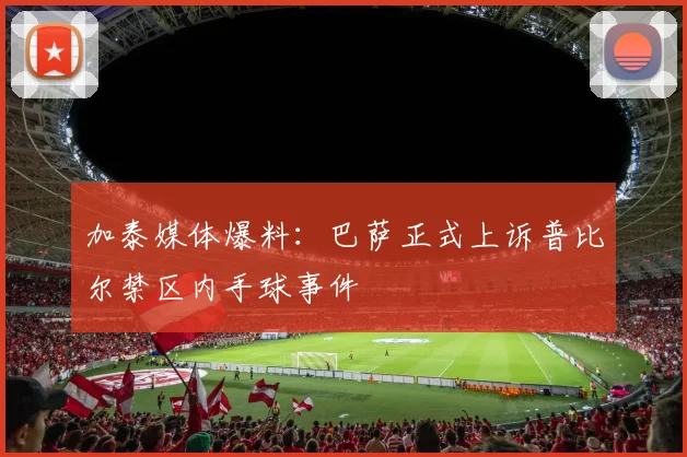 加泰媒体爆料：巴萨正式上诉普比尔禁区内手球事件