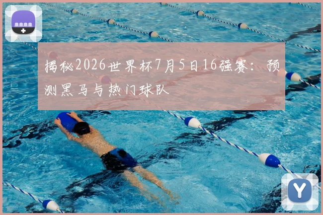 揭秘2026世界杯7月5日16强赛：预测黑马与热门球队