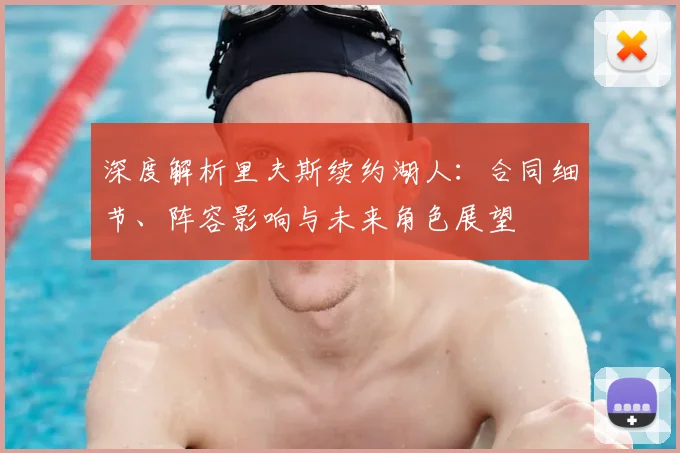 深度解析里夫斯续约湖人：合同细节、阵容影响与未来角色展望